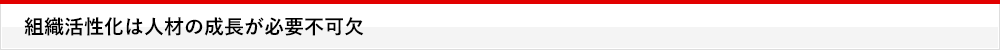 組織活性化は人材の成長が必要不可欠