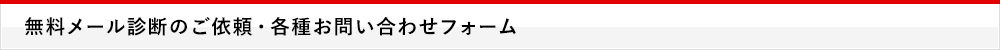 無料メール診断のご依頼・各種お問い合わせフォーム