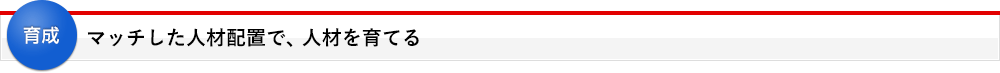 マッチした人材配置で、人材を育てる