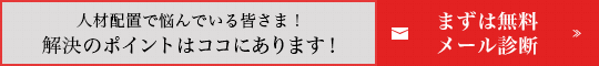 人材配置で悩んでいる皆さま！解決のポイントはココにあります！まずは無料メール診断